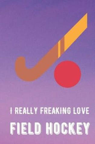 Cover of I Really Freaking Love Field Hockey