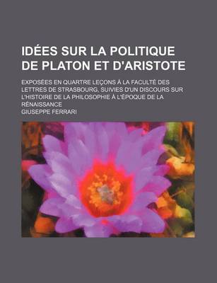 Book cover for Idees Sur La Politique de Platon Et D'Aristote; Exposees En Quartre Lecons a la Faculte Des Lettres de Strasbourg, Suivies D'Un Discours Sur L'Histoir