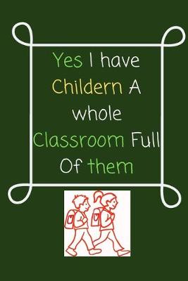 Book cover for Yes I have Childern A whole Classroom Full Of them