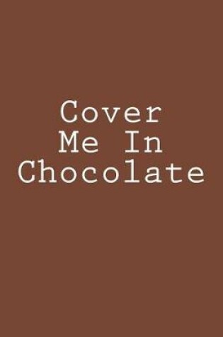 Cover of Cover Me In Chocolate