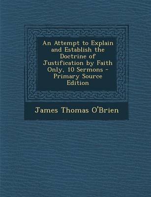 Book cover for An Attempt to Explain and Establish the Doctrine of Justification by Faith Only, 10 Sermons - Primary Source Edition