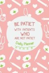 Book cover for Daily Planner - Be Patiet With Patients Who Are Not Patiet