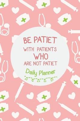 Cover of Daily Planner - Be Patiet With Patients Who Are Not Patiet