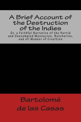 Book cover for A Brief Account of the Destruction of the Indies Or, a Faithful Narrative of the Horrid and Unexampled Massacres, Butcheries, and all Manner of Cruelties