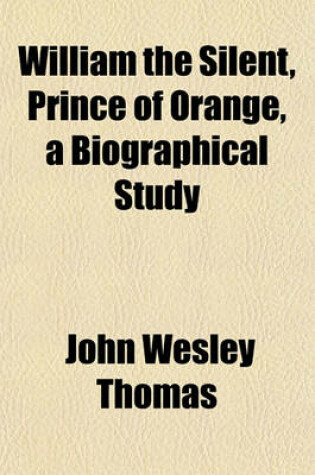 Cover of William the Silent, Prince of Orange, a Biographical Study