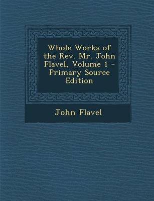 Book cover for Whole Works of the REV. Mr. John Flavel, Volume 1 - Primary Source Edition