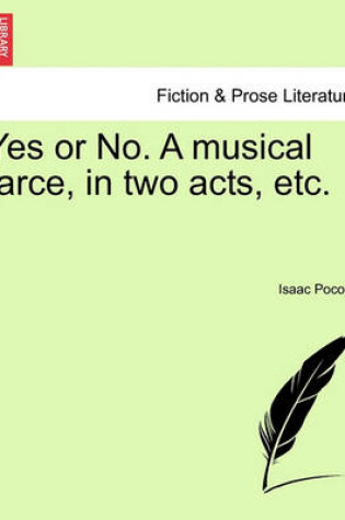 Cover of Yes or No. a Musical Farce, in Two Acts, Etc.