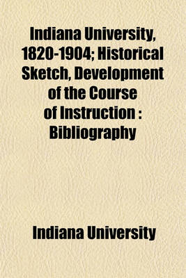 Book cover for Indiana University, 1820-1904; Historical Sketch, Development of the Course of Instruction