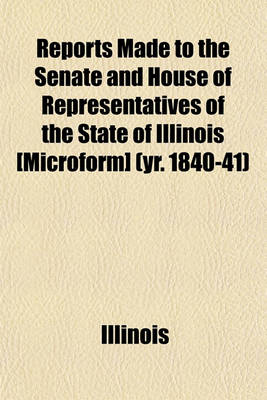 Book cover for Reports Made to the Senate and House of Representatives of the State of Illinois [Microform] (Yr. 1840-41)