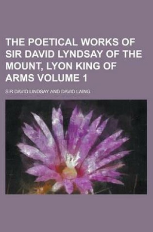 Cover of The Poetical Works of Sir David Lyndsay of the Mount, Lyon King of Arms (Volume 1)