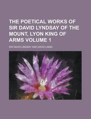 Book cover for The Poetical Works of Sir David Lyndsay of the Mount, Lyon King of Arms (Volume 1)