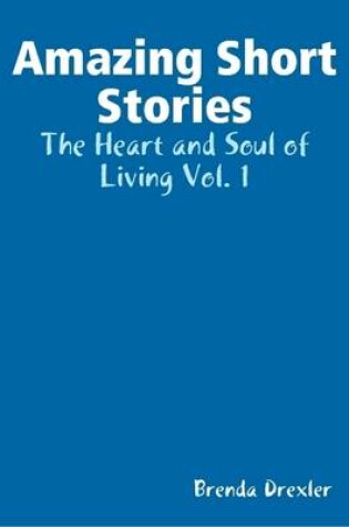 Cover of Amazing Short Stories: The Heart and Soul of Living Vol. 1