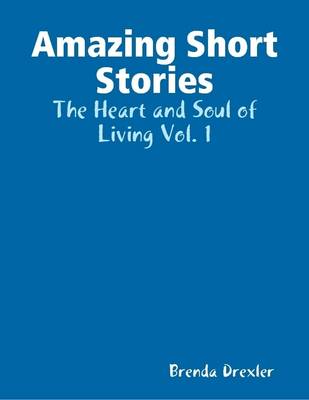 Book cover for Amazing Short Stories: The Heart and Soul of Living Vol. 1