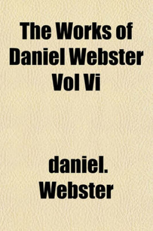 Cover of The Works of Daniel Webster Vol VI