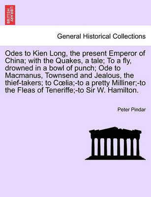 Book cover for Odes to Kien Long, the Present Emperor of China; With the Quakes, a Tale; To a Fly, Drowned in a Bowl of Punch; Ode to MacManus, Townsend and Jealous, the Thief-Takers; To C Lia;-To a Pretty Milliner;-To the Fleas of Teneriffe;-To Sir W. Hamilton. Vol.I