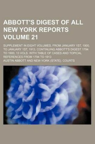 Cover of Abbott's Digest of All New York Reports Volume 21; Supplement in Eight Volumes, from January 1st, 1900, to January 1st, 1913, Continuing Abbott's Digest 1794 to 1900, 13 Vols. with Table of Cases and Topical References from 1794 to 1913