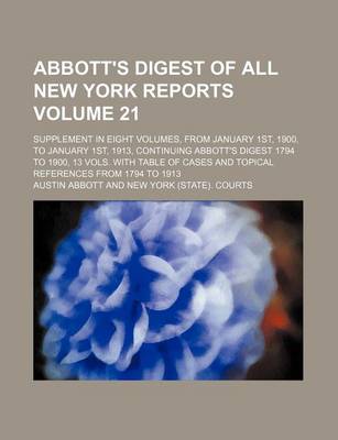 Book cover for Abbott's Digest of All New York Reports Volume 21; Supplement in Eight Volumes, from January 1st, 1900, to January 1st, 1913, Continuing Abbott's Digest 1794 to 1900, 13 Vols. with Table of Cases and Topical References from 1794 to 1913