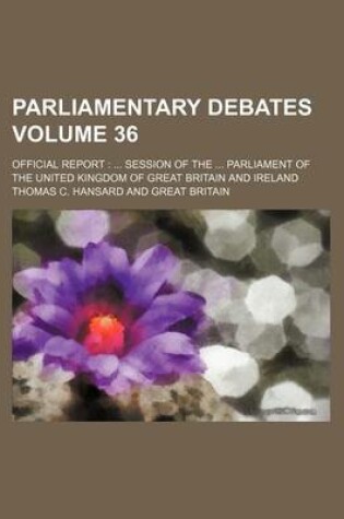 Cover of Parliamentary Debates Volume 36; Official Report Session of the Parliament of the United Kingdom of Great Britain and Ireland