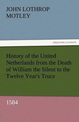 Book cover for History of the United Netherlands from the Death of William the Silent to the Twelve Year's Truce, 1584