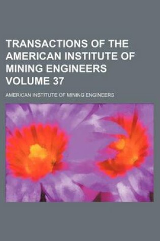 Cover of Transactions of the American Institute of Mining Engineers Volume 37