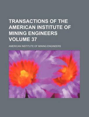 Book cover for Transactions of the American Institute of Mining Engineers Volume 37