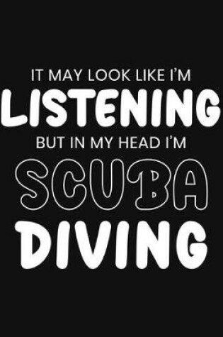 Cover of It May Look Like I'm Listening, but in My Head I'm Scuba Diving