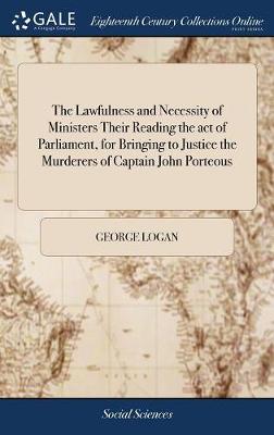 Book cover for The Lawfulness and Necessity of Ministers Their Reading the Act of Parliament, for Bringing to Justice the Murderers of Captain John Porteous