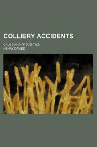 Cover of Colliery Accidents; Cause and Prevention