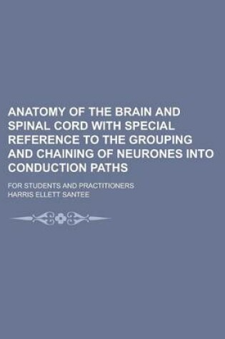 Cover of Anatomy of the Brain and Spinal Cord with Special Reference to the Grouping and Chaining of Neurones Into Conduction Paths; For Students and Practitio