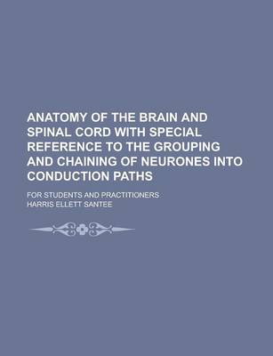 Book cover for Anatomy of the Brain and Spinal Cord with Special Reference to the Grouping and Chaining of Neurones Into Conduction Paths; For Students and Practitio