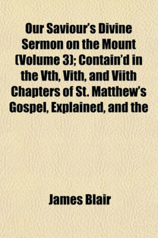 Cover of Our Saviour's Divine Sermon on the Mount (Volume 3); Contain'd in the Vth, Vith, and Viith Chapters of St. Matthew's Gospel, Explained, and the