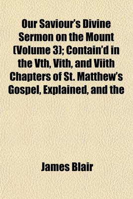 Book cover for Our Saviour's Divine Sermon on the Mount (Volume 3); Contain'd in the Vth, Vith, and Viith Chapters of St. Matthew's Gospel, Explained, and the