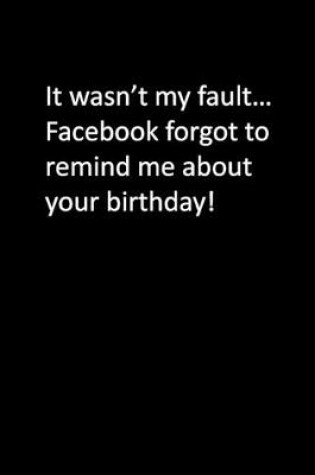 Cover of It wasn't my fault... Facebook forgot to remind me about your birthday!