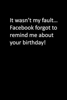 Book cover for It wasn't my fault... Facebook forgot to remind me about your birthday!