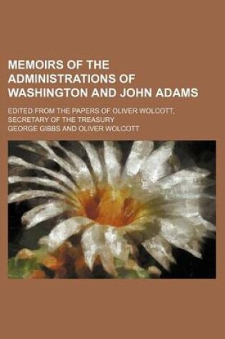 Cover of Memoirs of the Administrations of Washington and John Adams (Volume 1); Edited from the Papers of Oliver Wolcott, Secretary of the Treasury