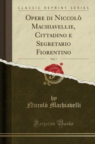 Cover of Opere Di Niccolò Machiavellie, Cittadino E Segretario Fiorentino, Vol. 7 (Classic Reprint)