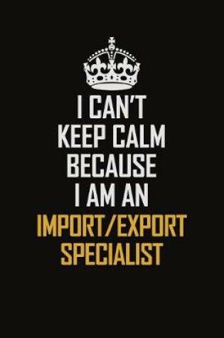 Cover of I Can't Keep Calm Because I Am An Import/Export Specialist