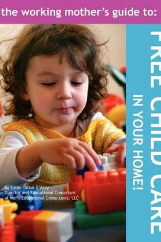 Cover of The Working Mother's Guide to Free Childcare in Your Home!