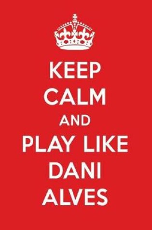 Cover of Keep Calm and Play Like Dani Alves