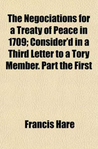 Cover of The Negociations for a Treaty of Peace in 1709; Consider'd in a Third Letter to a Tory Member. Part the First