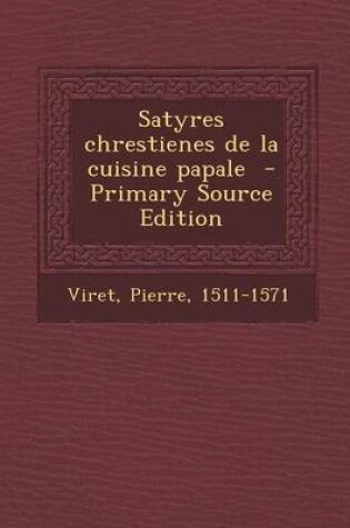 Cover of Satyres Chrestienes de La Cuisine Papale - Primary Source Edition