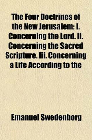 Cover of The Four Doctrines of the New Jerusalem; I. Concerning the Lord. II. Concerning the Sacred Scripture. III. Concerning a Life According to the Precepts of the Decalogue. IV. Concerning Faith