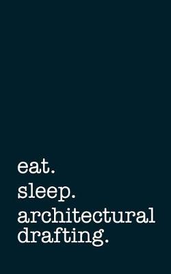 Book cover for Eat. Sleep. Architectural Drafting. - Lined Notebook