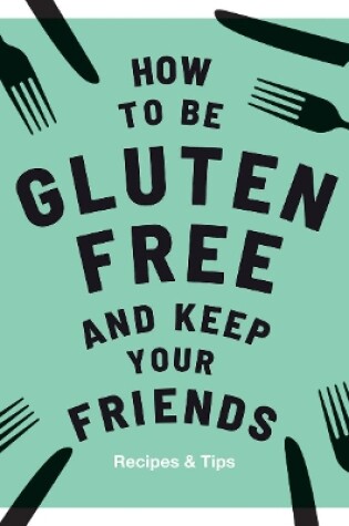 Cover of How to be Gluten-Free and Keep Your Friends