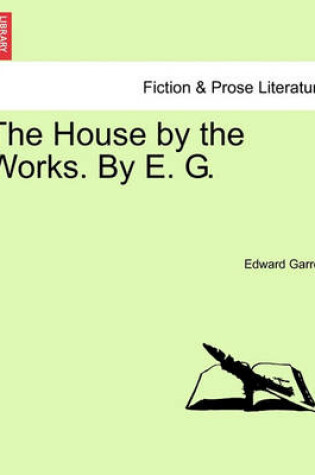 Cover of The House by the Works. by E. G.