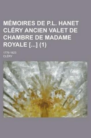 Cover of Memoires de P.L. Hanet Clery Ancien Valet de Chambre de Madame Royale [] (1); 1776-1823