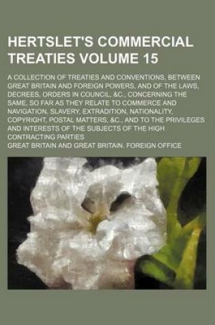 Cover of Hertslet's Commercial Treaties Volume 15; A Collection of Treaties and Conventions, Between Great Britain and Foreign Powers, and of the Laws, Decrees, Orders in Council, &C., Concerning the Same, So Far as They Relate to Commerce and Navigation, Slavery