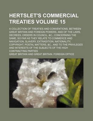 Book cover for Hertslet's Commercial Treaties Volume 15; A Collection of Treaties and Conventions, Between Great Britain and Foreign Powers, and of the Laws, Decrees, Orders in Council, &C., Concerning the Same, So Far as They Relate to Commerce and Navigation, Slavery