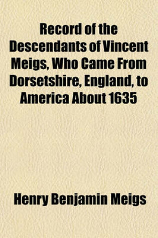 Cover of Record of the Descendants of Vincent Meigs, Who Came from Dorsetshire, England, to America about 1635