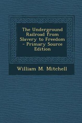 Cover of The Underground Railroad from Slavery to Freedom - Primary Source Edition